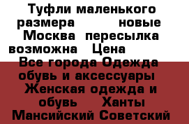 Туфли маленького размера 32 - 33 новые, Москва, пересылка возможна › Цена ­ 2 800 - Все города Одежда, обувь и аксессуары » Женская одежда и обувь   . Ханты-Мансийский,Советский г.